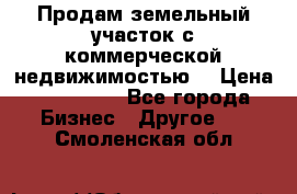 Продам земельный участок с коммерческой недвижимостью  › Цена ­ 400 000 - Все города Бизнес » Другое   . Смоленская обл.